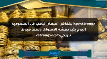 <p><strong>انخفاض أسعار الذهب في السعودية اليوم يثير دهشة الأسواق وسط هبوط تاريخي</strong></p>